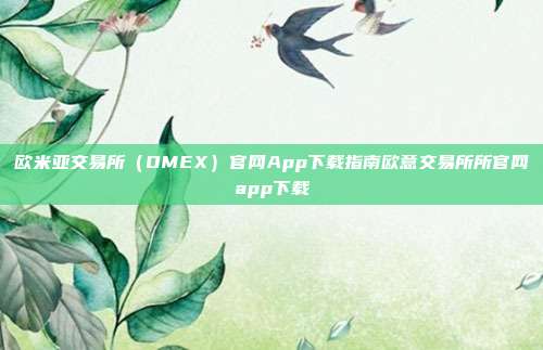 欧米亚交易所（OMEX）官网App下载指南欧意交易所所官网app下载