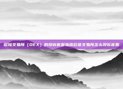 欧陆交易所（OEX）的投诉客服指南欧意交易所怎么投诉客服