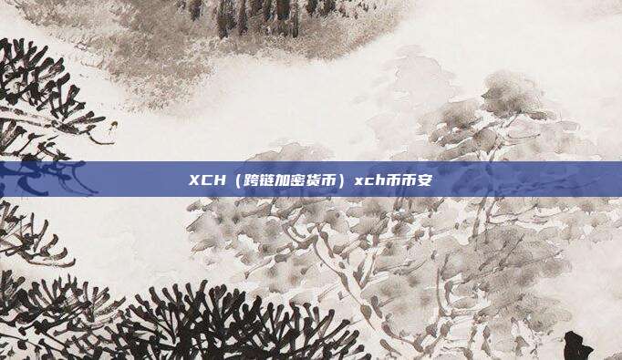 XCH（跨链加密货币）xch币币安