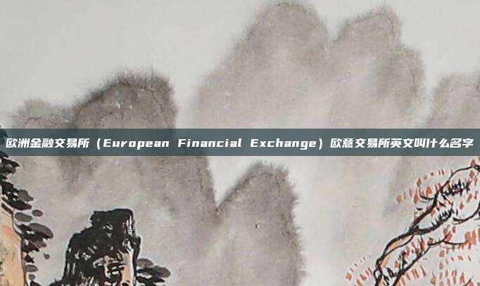 欧洲金融交易所（European Financial Exchange）欧意交易所英文叫什么名字