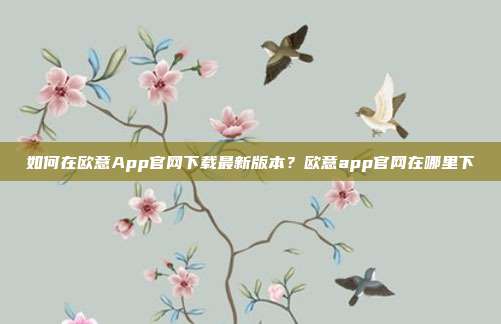 如何在欧意App官网下载最新版本？欧意app官网在哪里下