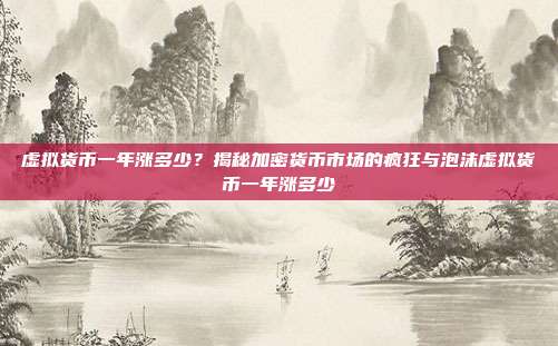 虚拟货币一年涨多少？揭秘加密货币市场的疯狂与泡沫虚拟货币一年涨多少