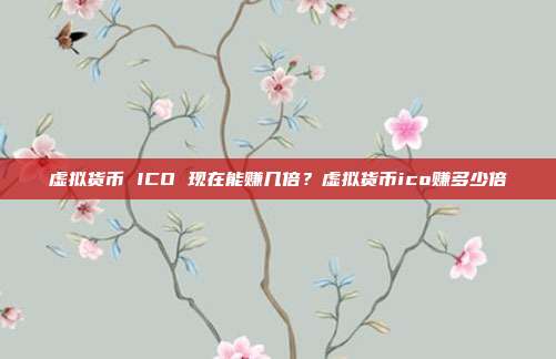 虚拟货币 ICO 现在能赚几倍？虚拟货币ico赚多少倍