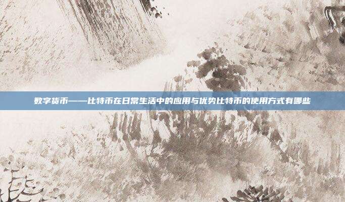 数字货币——比特币在日常生活中的应用与优势比特币的使用方式有哪些