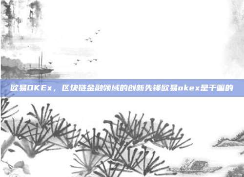 欧易OKEx，区块链金融领域的创新先锋欧易okex是干嘛的