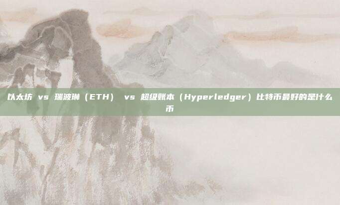 以太坊 vs 瑞波琳（ETH） vs 超级账本（Hyperledger）比特币最好的是什么币