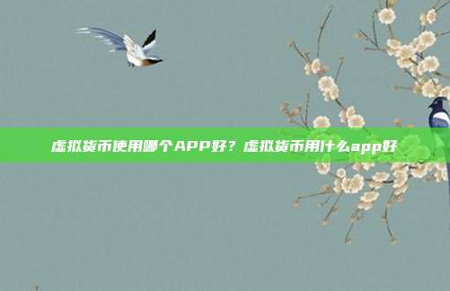 虚拟货币使用哪个APP好？虚拟货币用什么app好