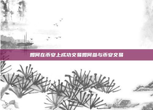 如何在币安上成功交易如何参与币安交易