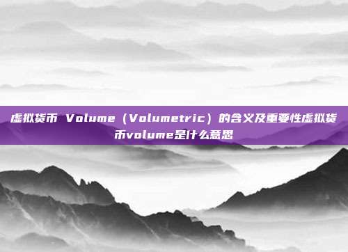 虚拟货币 Volume（Volumetric）的含义及重要性虚拟货币volume是什么意思