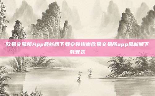 欧易交易所App最新版下载安装指南欧易交易所app最新版下载安装