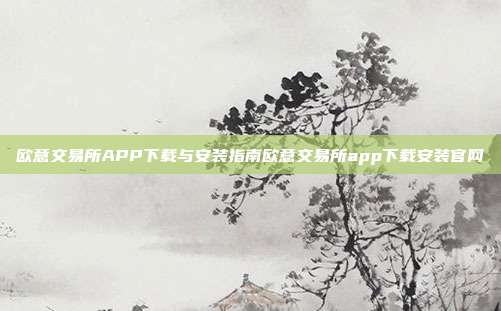 欧意交易所APP下载与安装指南欧意交易所app下载安装官网