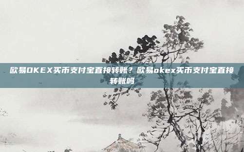 欧易OKEX买币支付宝直接转账？欧易okex买币支付宝直接转账吗