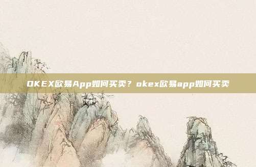 OKEX欧易App如何买卖？okex欧易app如何买卖