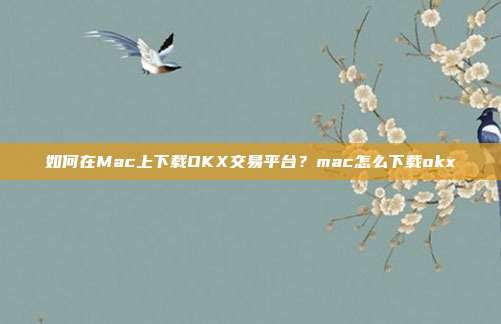 如何在Mac上下载OKX交易平台？mac怎么下载okx