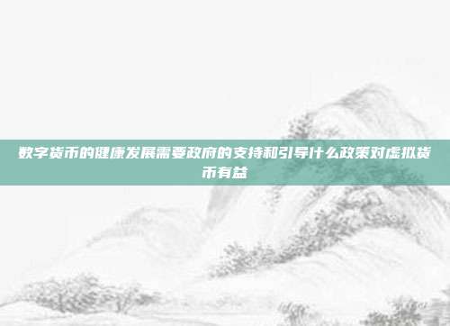 数字货币的健康发展需要政府的支持和引导什么政策对虚拟货币有益