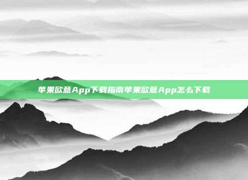 苹果欧意App下载指南苹果欧意App怎么下载