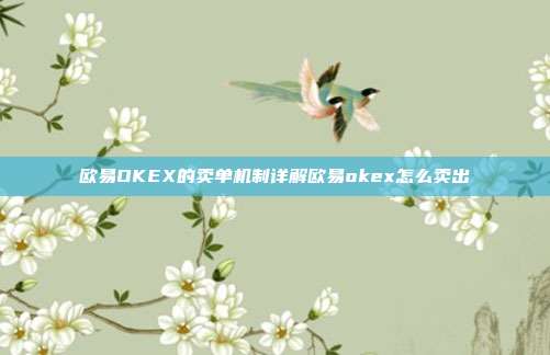 欧易OKEX的卖单机制详解欧易okex怎么卖出