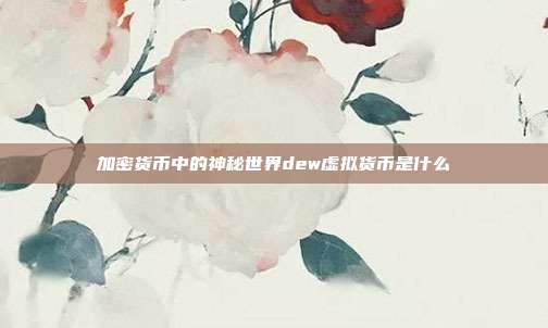 加密货币中的神秘世界dew虚拟货币是什么