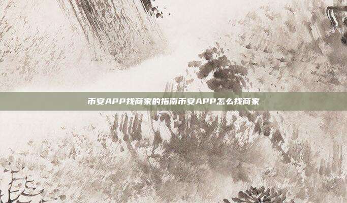 币安APP找商家的指南币安APP怎么找商家