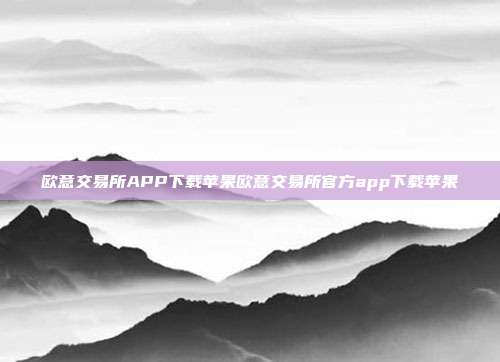 欧意交易所APP下载苹果欧意交易所官方app下载苹果