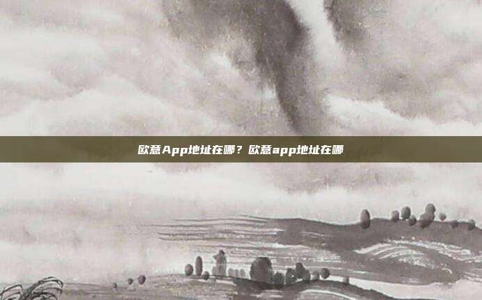 欧意App地址在哪？欧意app地址在哪