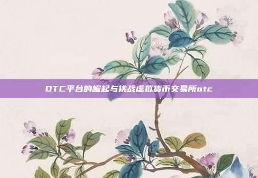 OTC平台的崛起与挑战虚拟货币交易所otc