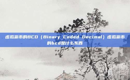 虚拟货币的BCD（Binary Coded Decimal）虚拟货币的bcd是什么东西