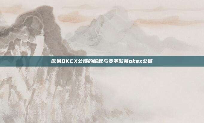 欧易OKEX公链的崛起与变革欧易okex公链