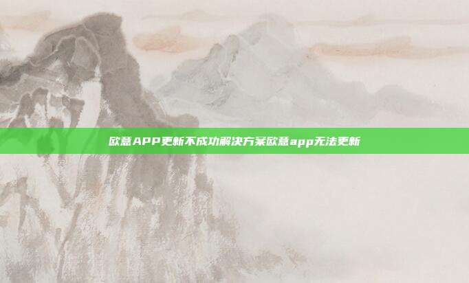 欧意APP更新不成功解决方案欧意app无法更新