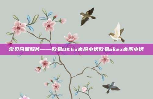 常见问题解答——欧易OKEx客服电话欧易okex客服电话