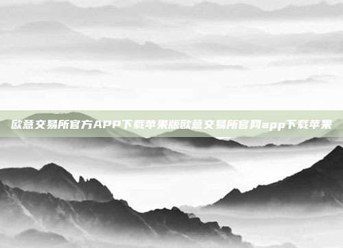 欧意交易所官方APP下载苹果版欧意交易所官网app下载苹果