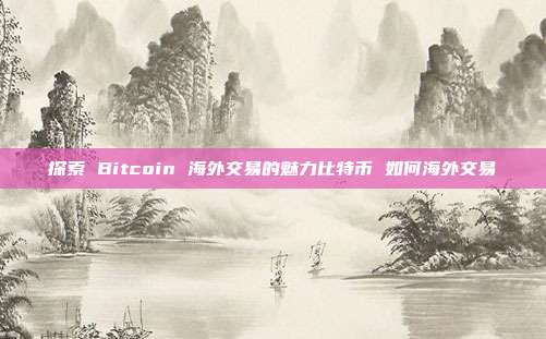 探索 Bitcoin 海外交易的魅力比特币 如何海外交易