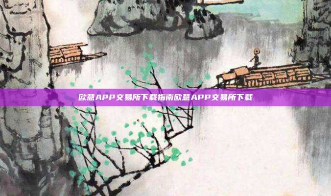 欧意APP交易所下载指南欧意APP交易所下载