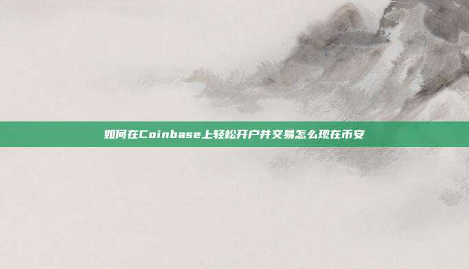 如何在Coinbase上轻松开户并交易怎么现在币安