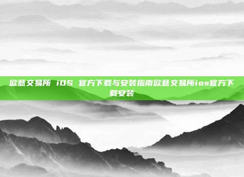 欧意交易所 iOS 官方下载与安装指南欧意交易所ios官方下载安装