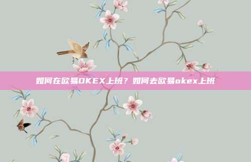 如何在欧易OKEX上班？如何去欧易okex上班