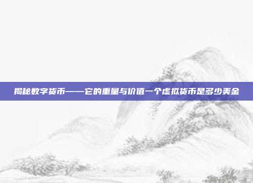 揭秘数字货币——它的重量与价值一个虚拟货币是多少美金