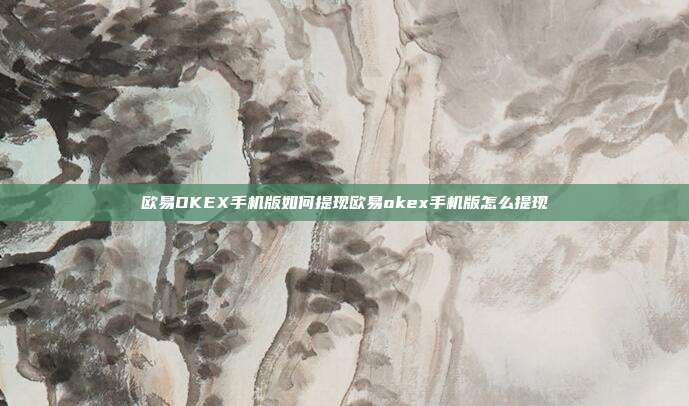 欧易OKEX手机版如何提现欧易okex手机版怎么提现