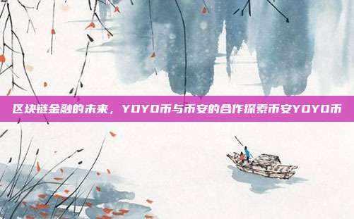 区块链金融的未来，YOYO币与币安的合作探索币安YOYO币