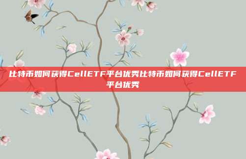 比特币如何获得CellETF平台优秀比特币如何获得CellETF平台优秀