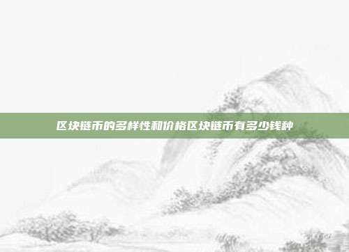 区块链币的多样性和价格区块链币有多少钱种