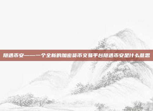 随遇币安——一个全新的加密货币交易平台随遇币安是什么意思