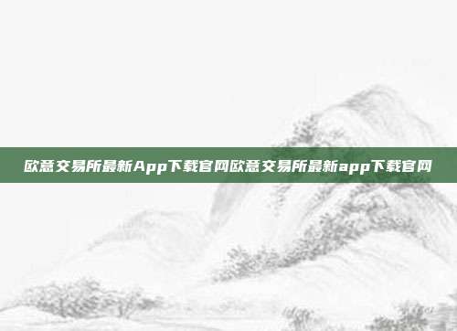 欧意交易所最新App下载官网欧意交易所最新app下载官网