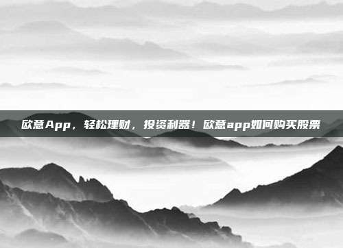 欧意App，轻松理财，投资利器！欧意app如何购买股票