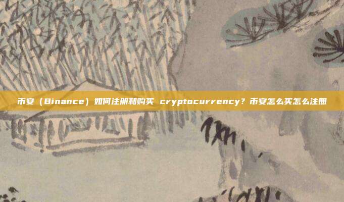 币安（Binance）如何注册和购买 cryptocurrency？币安怎么买怎么注册