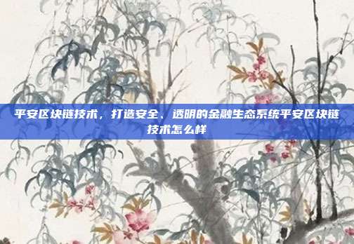 平安区块链技术，打造安全、透明的金融生态系统平安区块链技术怎么样