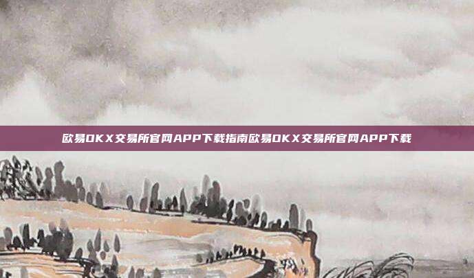 欧易OKX交易所官网APP下载指南欧易OKX交易所官网APP下载