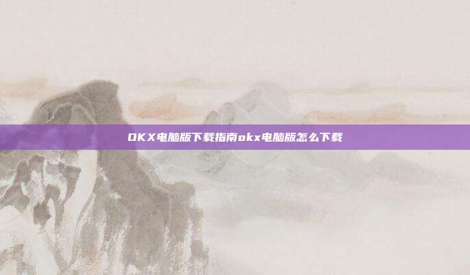 OKX电脑版下载指南okx电脑版怎么下载