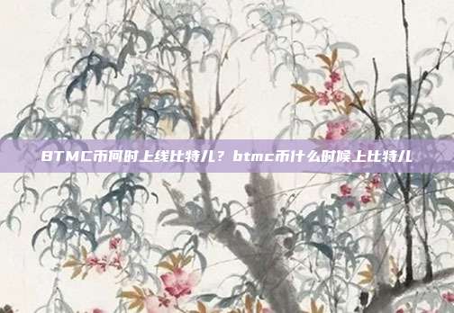 BTMC币何时上线比特儿？btmc币什么时候上比特儿