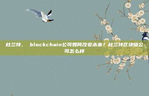 杜兰特， blockchain公司如何改变未来？杜兰特区块链公司怎么样